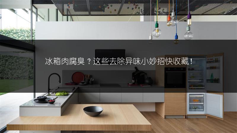 冰箱肉腐臭?这些去除异味小妙招快收藏!