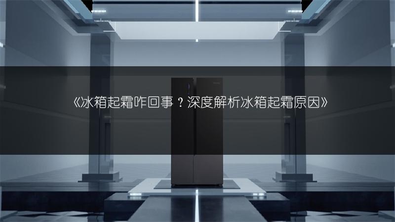 《冰箱起霜咋回事?深度解析冰箱起霜原因》