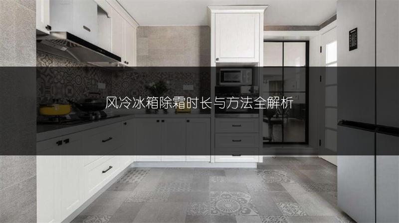 风冷冰箱除霜时长与方法全解析