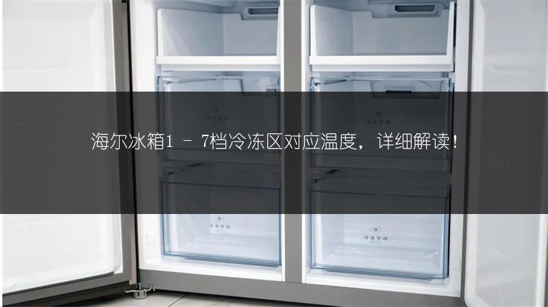 海尔冰箱1 - 7档冷冻区对应温度,详细解读!