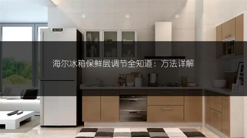 海尔冰箱保鲜层调节全知道：方法详解