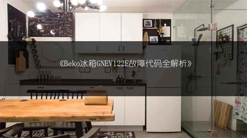 《Beko冰箱GNEV122E故障代码全解析》