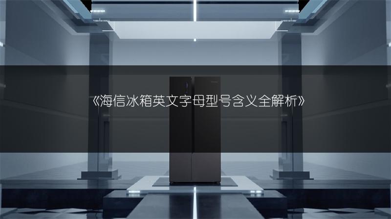 《海信冰箱英文字母型号含义全解析》