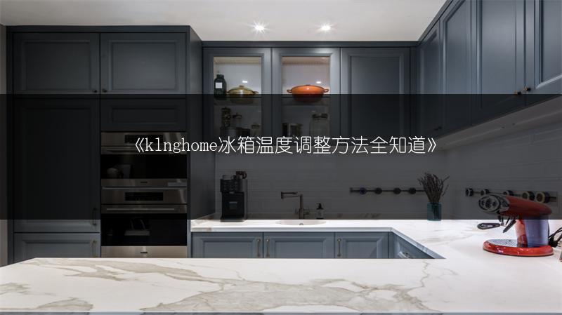 《klnghome冰箱温度调整方法全知道》