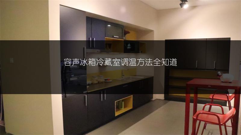 容声冰箱冷藏室调温方法全知道
