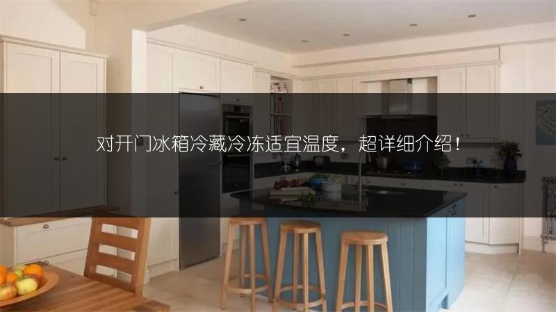 对开门冰箱冷藏冷冻适宜温度,超详细介绍!