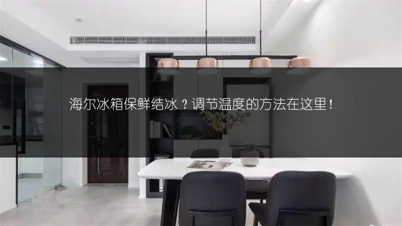 海尔冰箱保鲜结冰?调节温度的方法在这里!