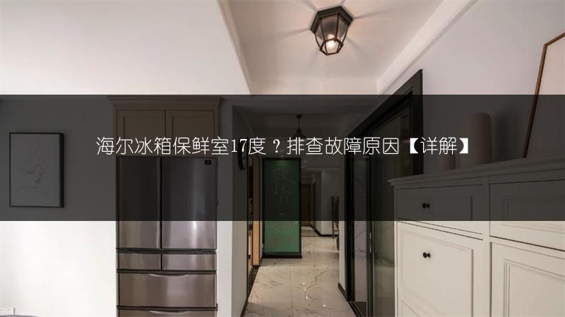 海尔冰箱保鲜室17度?排查故障原因【详解】