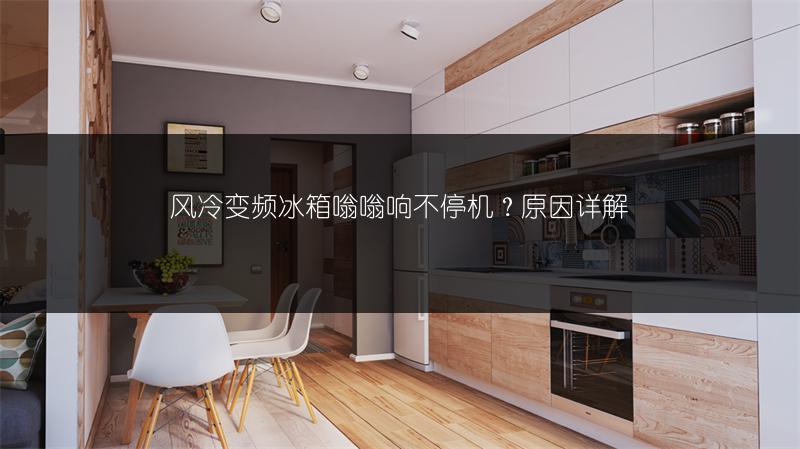 风冷变频冰箱嗡嗡响不停机？原因详解