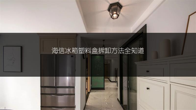 海信冰箱塑料盒拆卸方法全知道