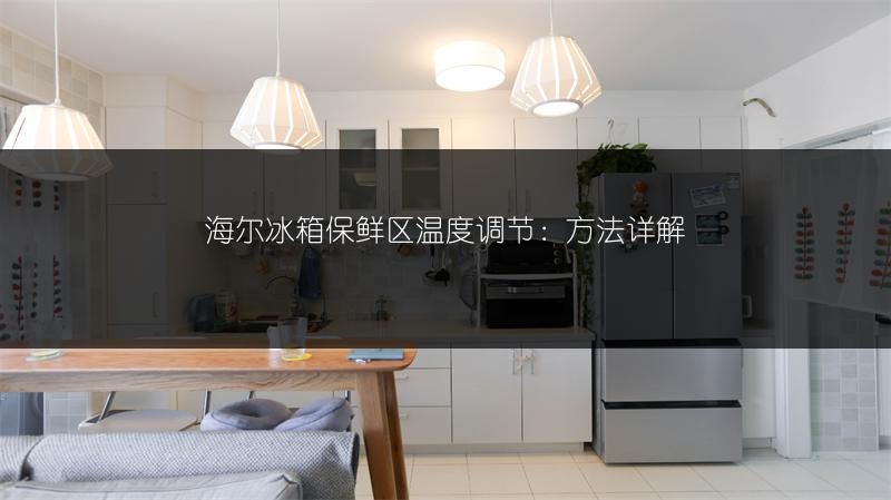 海尔冰箱保鲜区温度调节:方法详解