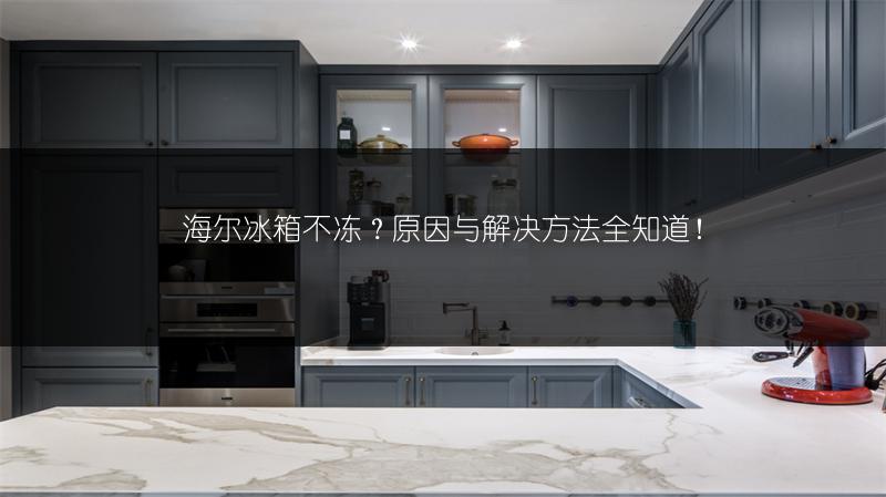 海尔冰箱不冻?原因与解决方法全知道!