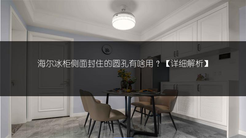 海尔冰柜侧面封住的圆孔有啥用？【详细解析】