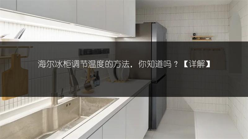 海尔冰柜调节温度的方法,你知道吗?【详解】