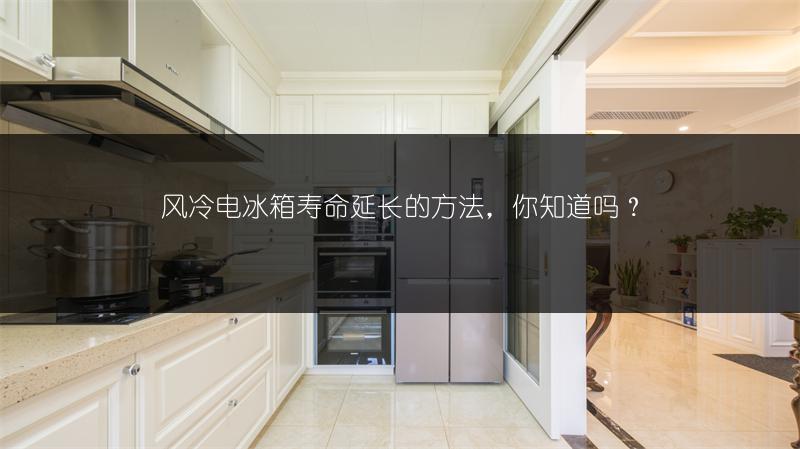 风冷电冰箱寿命延长的方法，你知道吗？