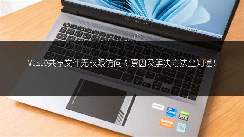 Win10共享文件无权限访问?原因及解决方法全知道!
