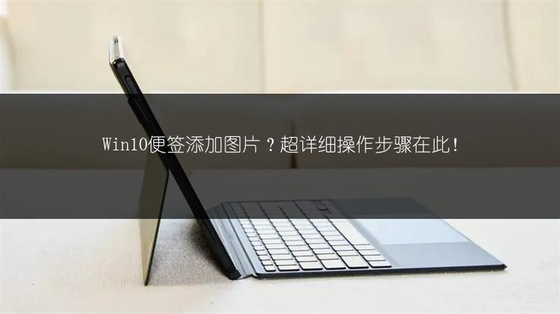 Win10便签添加图片?超详细操作步骤在此!