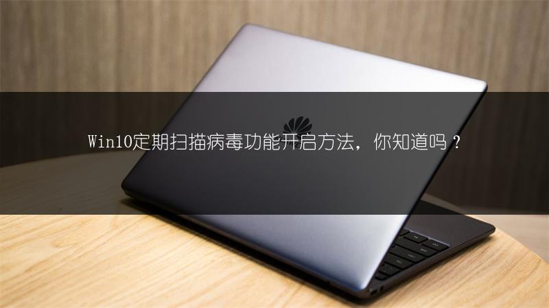 Win10定期扫描病毒功能开启方法,你知道吗?