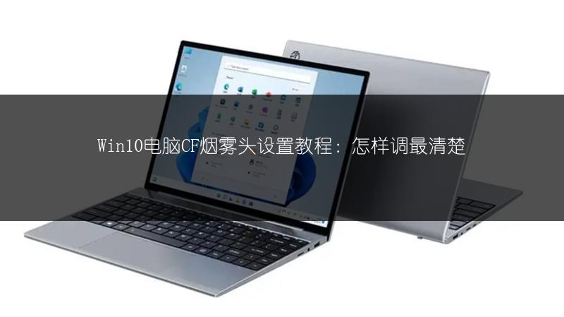 Win10电脑CF烟雾头设置教程：怎样调最清楚