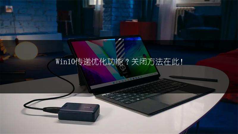 Win10传递优化功能?关闭方法在此!
