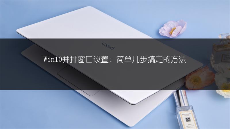 Win10并排窗口设置:简单几步搞定的方法