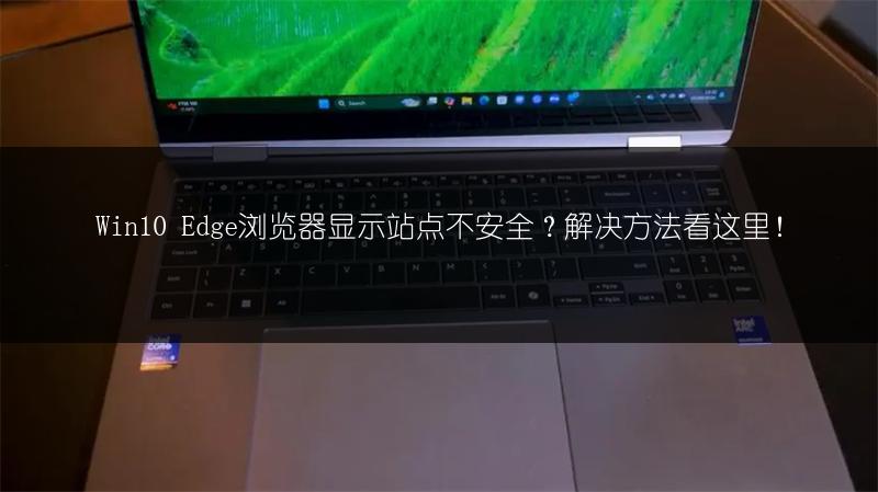Win10 Edge浏览器显示站点不安全?解决方法看这里!