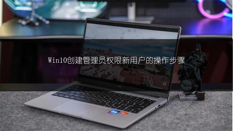 Win10创建管理员权限新用户的操作步骤
