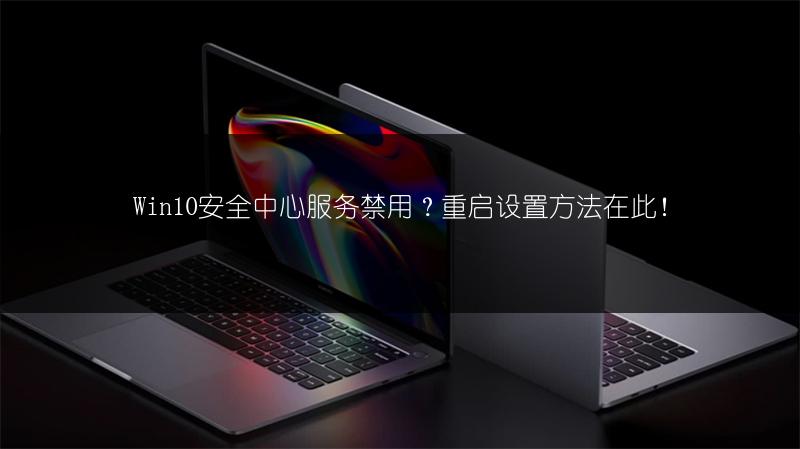 Win10安全中心服务禁用?重启设置方法在此!