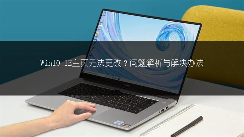 Win10 IE主页无法更改?问题解析与解决办法