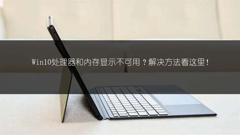 Win10处理器和内存显示不可用?解决方法看这里!