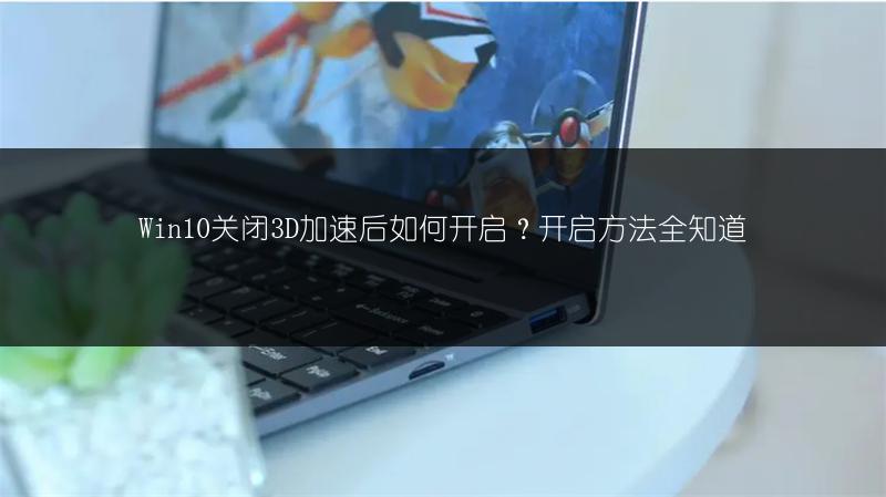 Win10关闭3D加速后如何开启?开启方法全知道