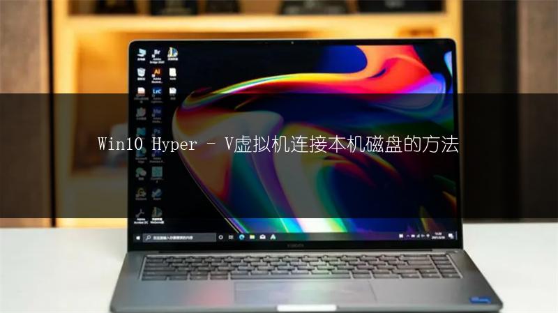Win10 Hyper - V虚拟机连接本机磁盘的方法