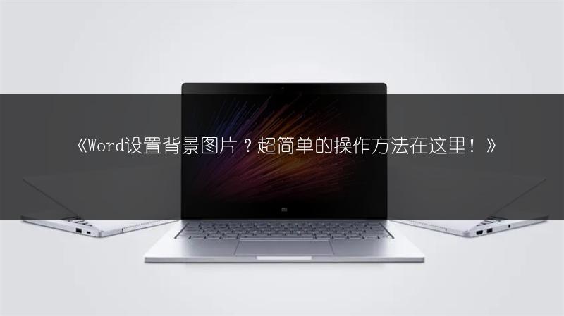 《Word设置背景图片？超简单的操作方法在这里！》