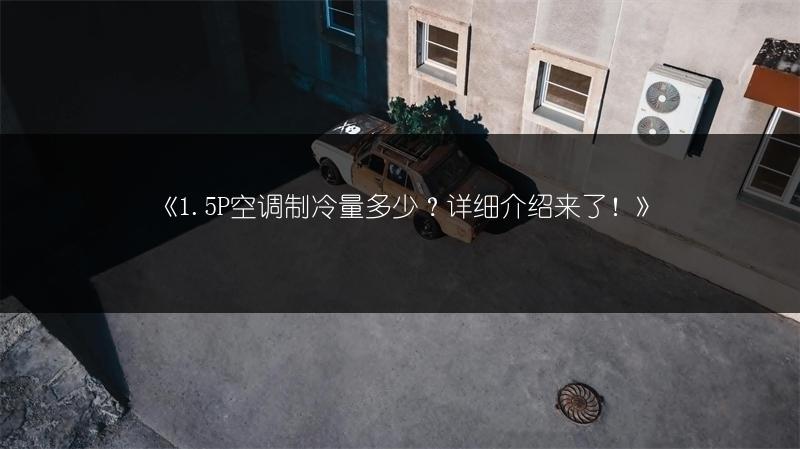 《1.5P空调制冷量多少？详细介绍来了！》