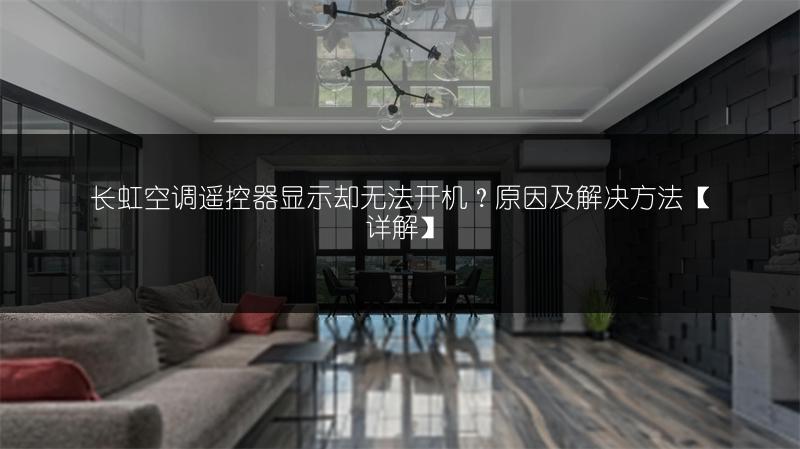 长虹空调遥控器显示却无法开机？原因及解决方法【详解】