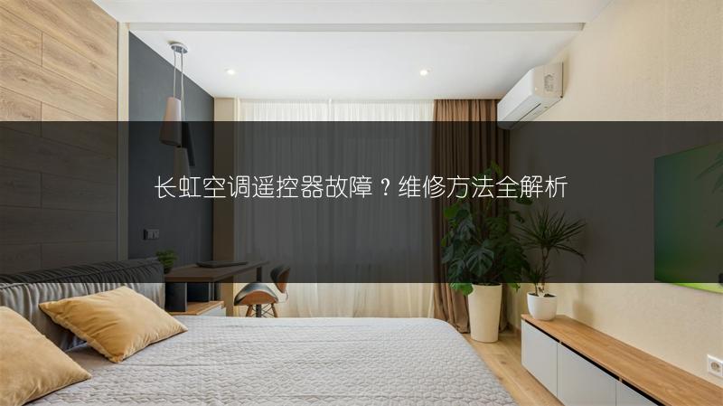 长虹空调遥控器故障？维修方法全解析