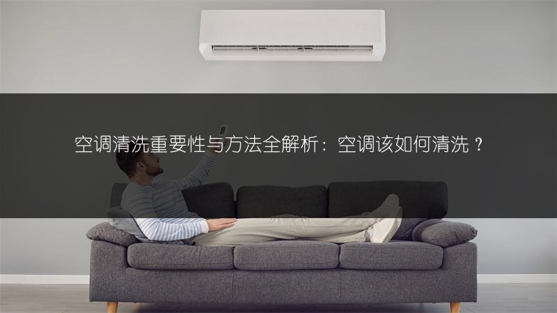 空调清洗重要性与方法全解析:空调该如何清洗?