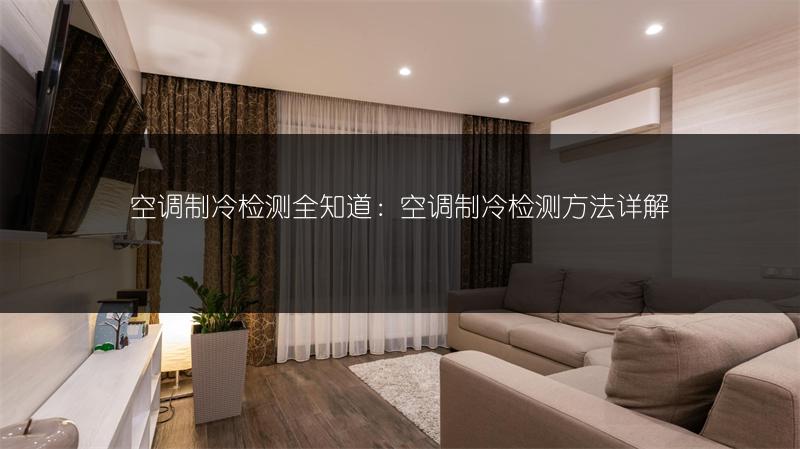 空调制冷检测全知道：空调制冷检测方法详解