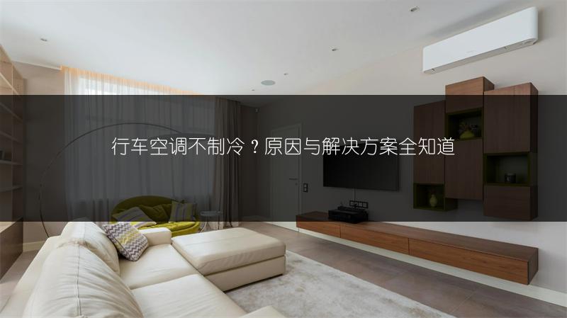 行车空调不制冷？原因与解决方案全知道