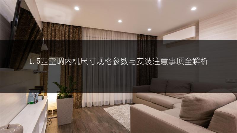 1.5匹空调内机尺寸规格参数与安装注意事项全解析