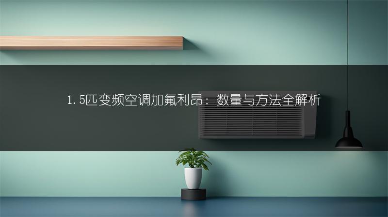 1.5匹变频空调加氟利昂:数量与方法全解析