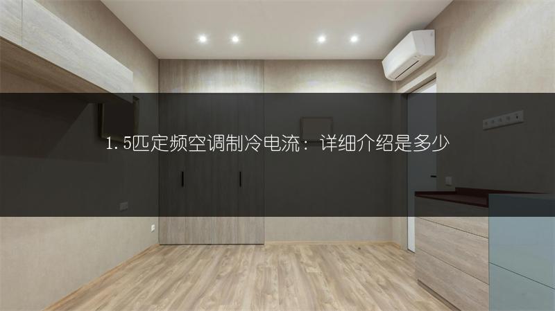 1.5匹定频空调制冷电流:详细介绍是多少