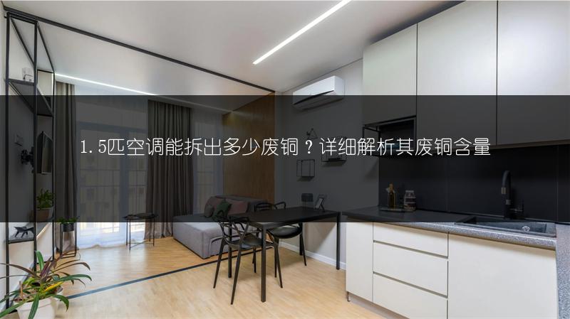 1.5匹空调能拆出多少废铜?详细解析其废铜含量