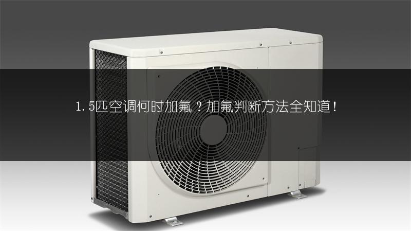 1.5匹空调何时加氟?加氟判断方法全知道!