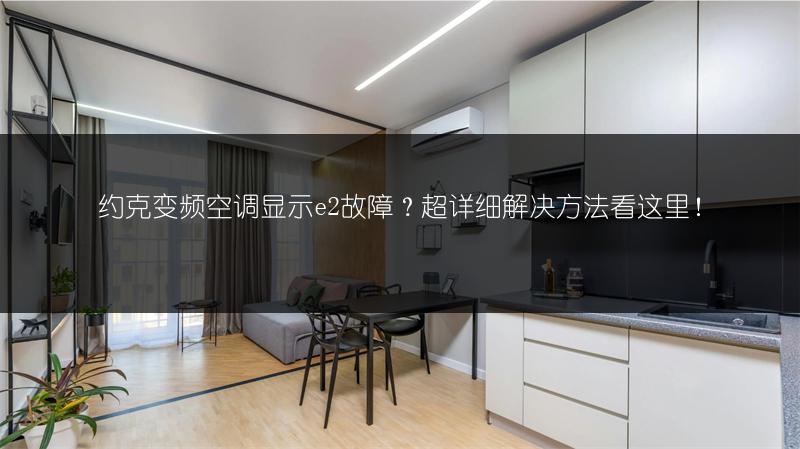 约克变频空调显示e2故障？详细解决方法看这里！