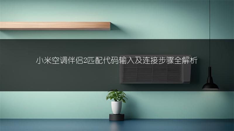 小米空调伴侣2匹配代码输入及连接步骤全解析