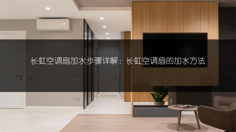 长虹空调扇加水步骤详解：长虹空调扇的加水方法