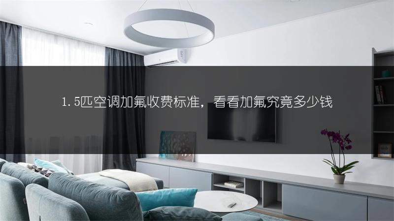 1.5匹空调加氟收费标准,看看加氟究竟多少钱