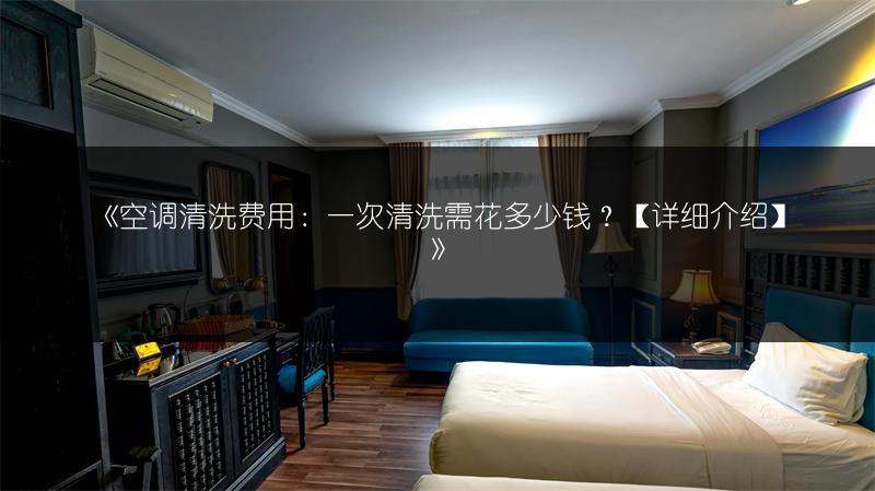 《空调清洗费用：一次清洗需花多少钱？【详细介绍】》