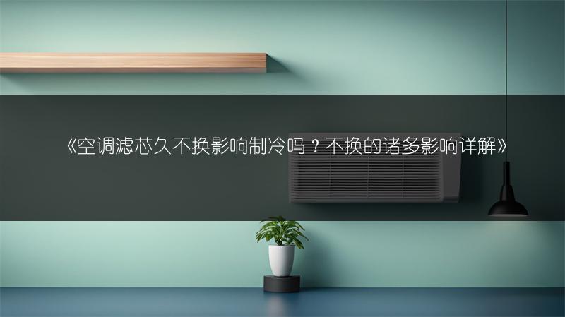 《空调滤芯久不换影响制冷吗?不换的诸多影响详解》